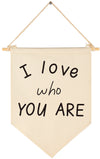 I Love Who You Are-Wedding Flag Gift-I Love You Wall Art - Home Decor -Valentine'S Day Gift-Canvas Hanging Pennant Flag Banner W